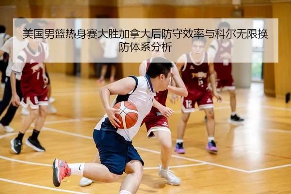 美国男篮热身赛大胜加拿大后防守效率与科尔无限换防体系分析